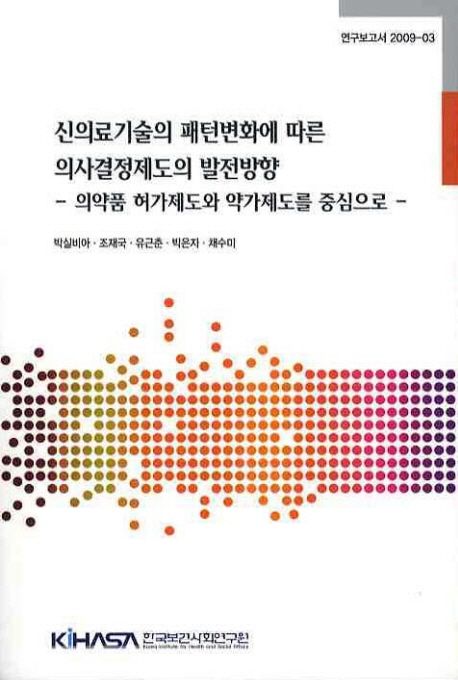 신의료기술의 패턴 변화에 따른 의사결정제도의 발전방향 : 의약품 허가제도와 약가제도를 중심으로 =