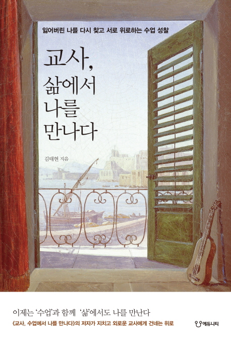 교사, 삶에서 나를 만나다 : 잃어버린 나를 다시 찾고 서로 위로하는 수업 성찰