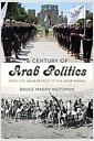 A century of Arab politics : from the Arab Revolt to the Arab Spring