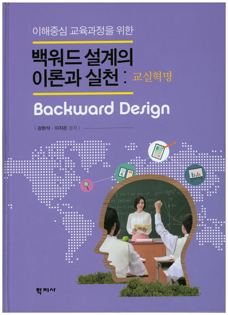 (이해중심 교육과정을 위한) 백워드 설계의 이론과 실천 : 교실혁명 =