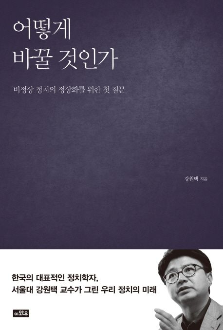 어떻게 바꿀 것인가 : 비정상 정치의 정상화를 위한 첫 질문