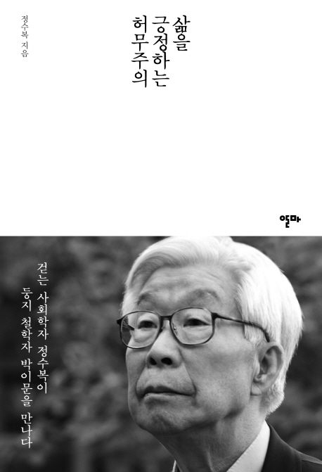 삶을 긍정하는 허무주의 : 걷는 사회학자 정수복이 둥지 철학자 박이문을 만나다