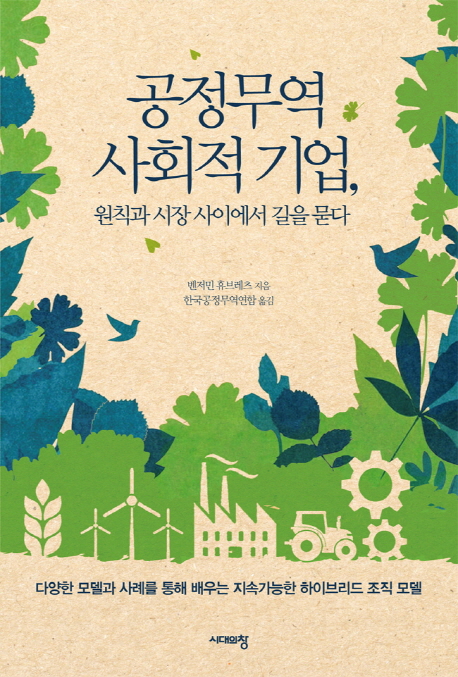 공정무역 사회적 기업, 원칙과 시장 사이에서 길을 묻다 : 다양한 모델과 사례를 통해 배우는 지속가능한 하이브리드 조직 모델