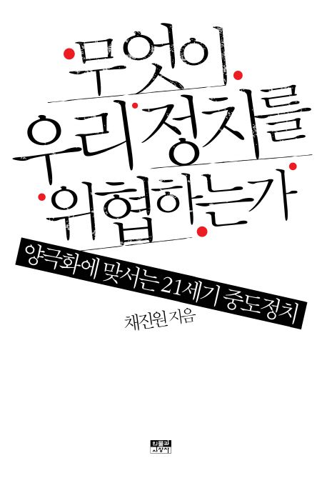 무엇이 우리 정치를 위협하는가 : 양극화에 맞서는 21세기 중도정치
