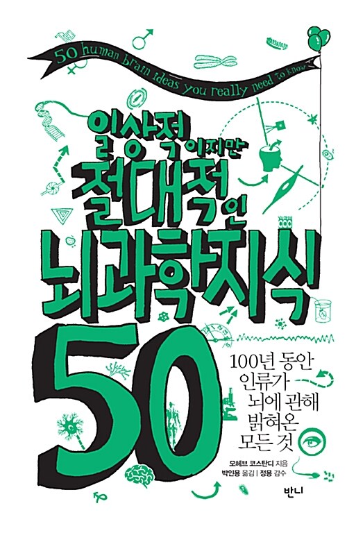 일상적이지만 절대적인 뇌과학지식 50 : 100년 동안 인류가 뇌에 관해 밝혀온 모든 것