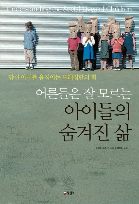 (어른들은 잘 모르는) 아이들의 숨겨진 삶 : 당신 아이를 움직이는 또래집단의 힘