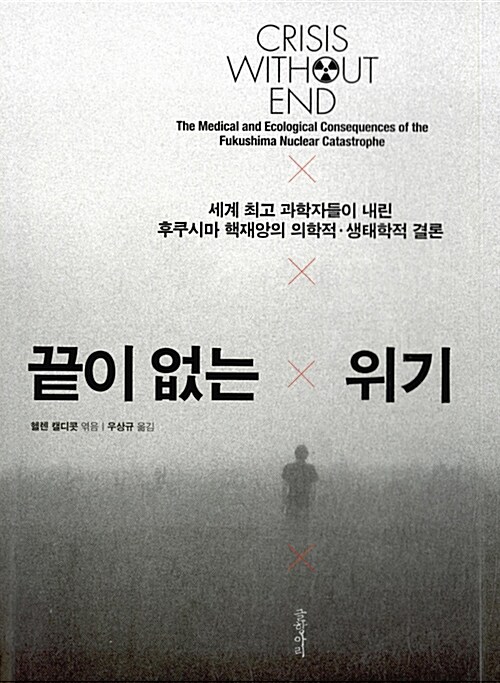 끝이 없는 위기 : 세계 최고 과학자들이 내린 후쿠시마 핵재앙의 의학적·생태학적 결론