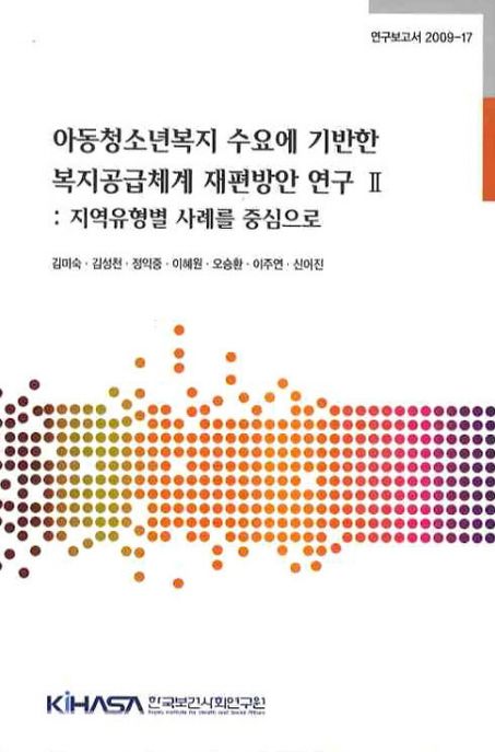 아동청소년복지 수요에 기반한 복지공급체계 재편방안 연구.
