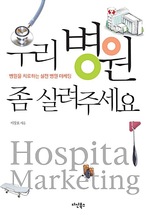 우리 병원 좀 살려주세요 : 병원을 치료하는 실전 병원 마케팅