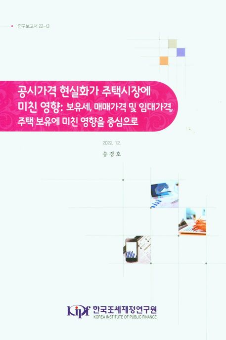 공시가격 현실화가 주택시장에 미친 영향 : 보유세, 매매가격 및 임대가격, 주택 보유에 미친 영향을 중심으로